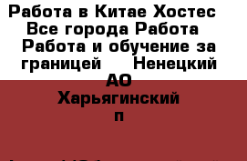 Работа в Китае Хостес - Все города Работа » Работа и обучение за границей   . Ненецкий АО,Харьягинский п.